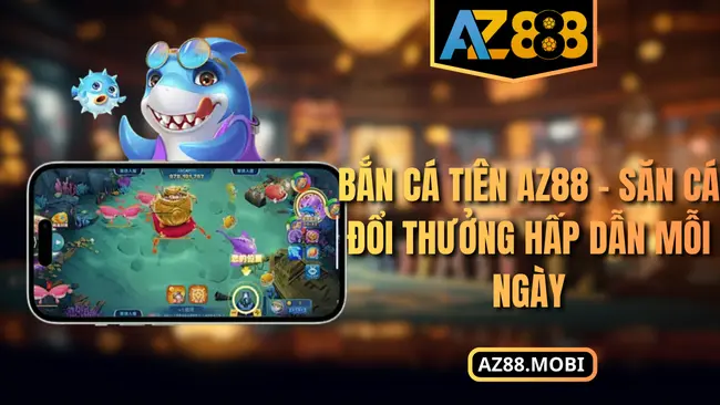 Bắn Cá Tiên AZ88 – Săn Cá Đổi Thưởng Hấp Dẫn Mỗi Ngày