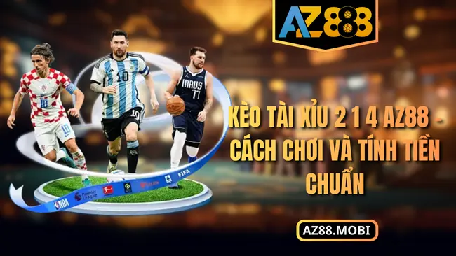 Kèo Tài Xỉu 2 1 4 AZ88 – Cách Chơi Và Tính Tiền Chuẩn