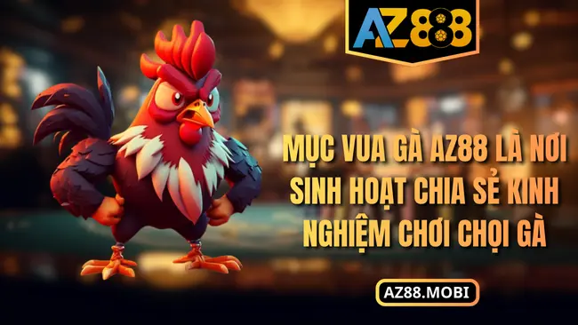 Mục vua gà AZ88 là nơi sinh hoạt chia sẻ kinh nghiệm chơi chọi gà