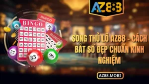 Song Thủ Lô AZ88 – Cách Bắt Số Đẹp Chuẩn Kinh Nghiệm