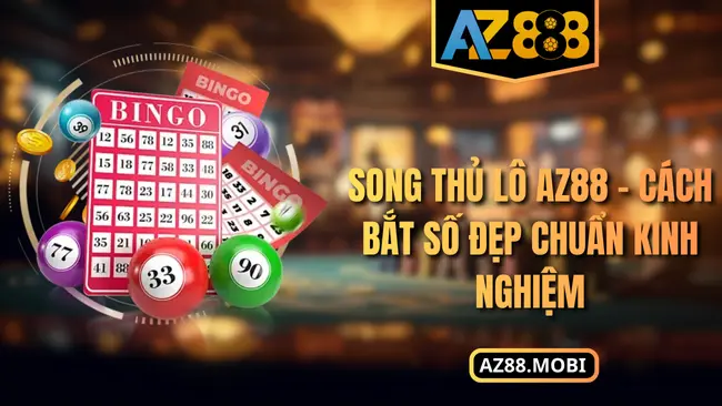 Song Thủ Lô AZ88 – Cách Bắt Số Đẹp Chuẩn Kinh Nghiệm