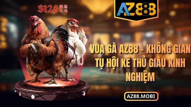 Vua Gà AZ88 – Không Gian Tụ Hội Kê Thủ Giàu Kinh Nghiệm