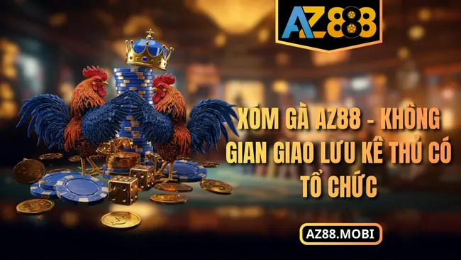 Xóm Gà AZ88 – Không Gian Giao Lưu Kê Thủ Có Tổ Chức